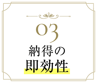 03 納得の即効性