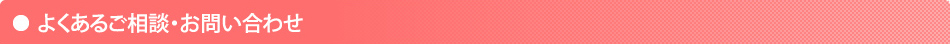 よくあるご相談・お問い合わせ