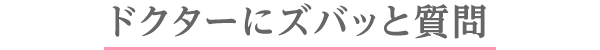 ドクターにズバッと質問