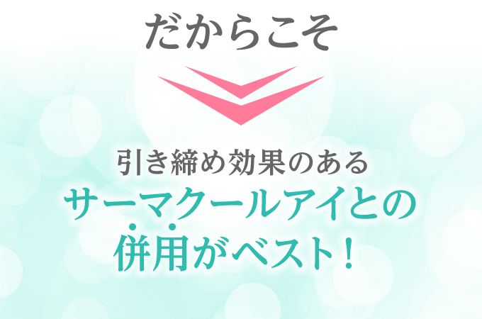 だからこそ引き締め効果のあるサーマクールアイとの併用がベスト！
