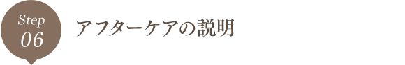 Step06 アフターケアの説明