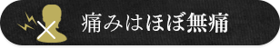 痛みはほぼ無痛