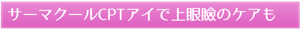 サーマクールCPTアイで上眼瞼のケアも