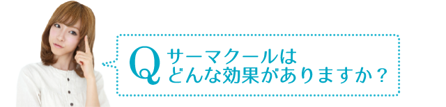 Q　サーマクールにはどんな効果がありますか？