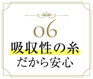 06 吸収性の糸だから安心