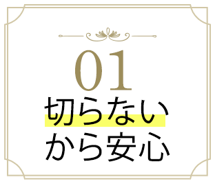 01 切らないから安心