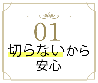 01 切らないから安心