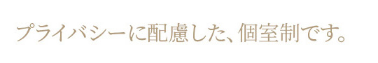 プライバシーに配慮した個室制です
